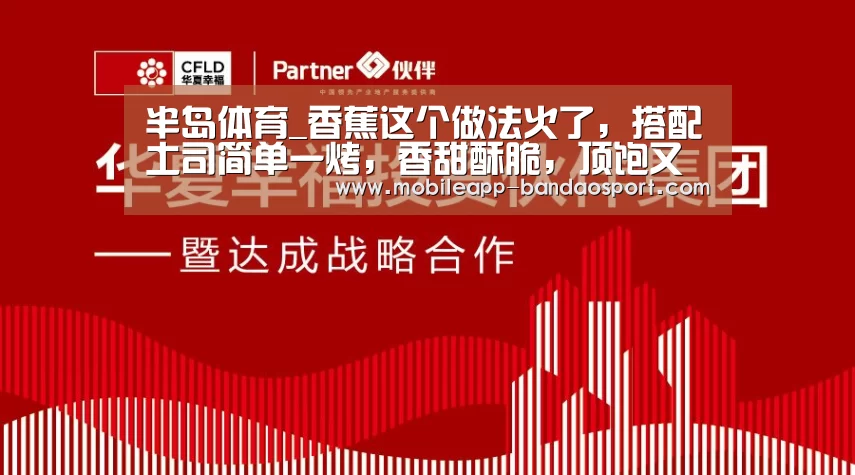 半岛体育_香蕉这个做法火了,搭配土司简单一烤,香甜酥脆,顶饱又好吃(图2) 半岛体育下载